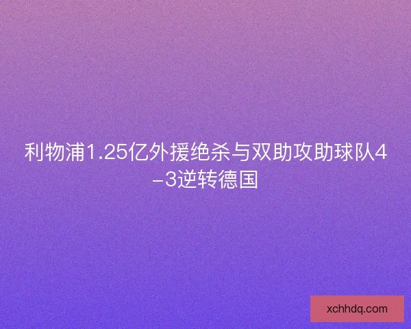 利物浦1.25亿外援绝杀与双助攻助球队4-3逆转德国