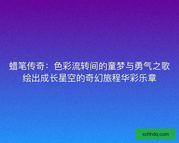 蜡笔传奇：色彩流转间的童梦与勇气之歌绘出成长星空的奇幻旅程华彩乐章