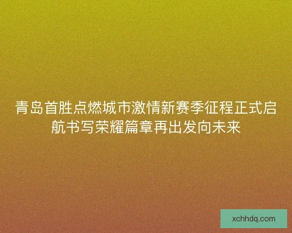 青岛首胜点燃城市激情新赛季征程正式启航书写荣耀篇章再出发向未来