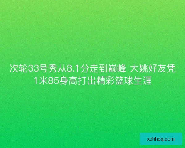 次轮33号秀从8.1分走到巅峰 大姚好友凭1米85身高打出精彩篮球生涯