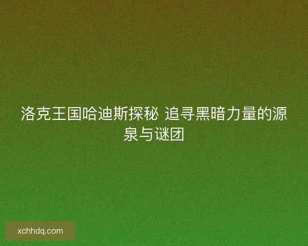 洛克王国哈迪斯探秘 追寻黑暗力量的源泉与谜团