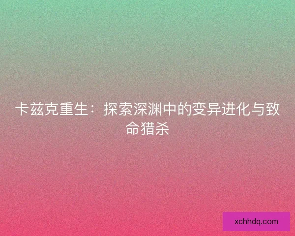 卡兹克重生：探索深渊中的变异进化与致命猎杀