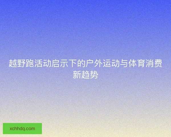 越野跑活动启示下的户外运动与体育消费新趋势
