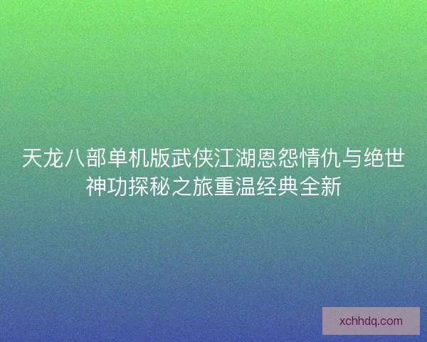 天龙八部单机版武侠江湖恩怨情仇与绝世神功探秘之旅重温经典全新 天龙八部单机版武侠江湖恩怨情仇与绝世神功探秘之旅重温经典全新