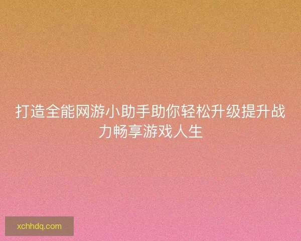 打造全能网游小助手助你轻松升级提升战力畅享游戏人生