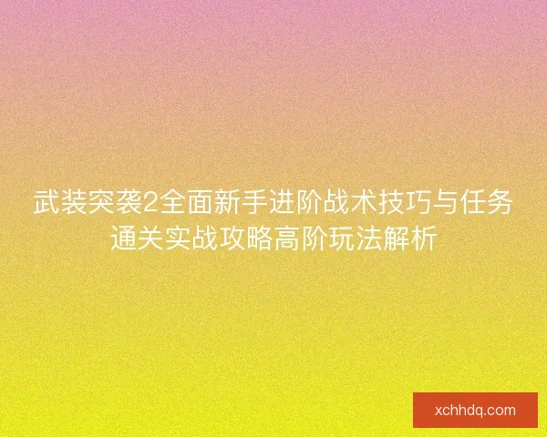 武装突袭2全面新手进阶战术技巧与任务通关实战攻略高阶玩法解析