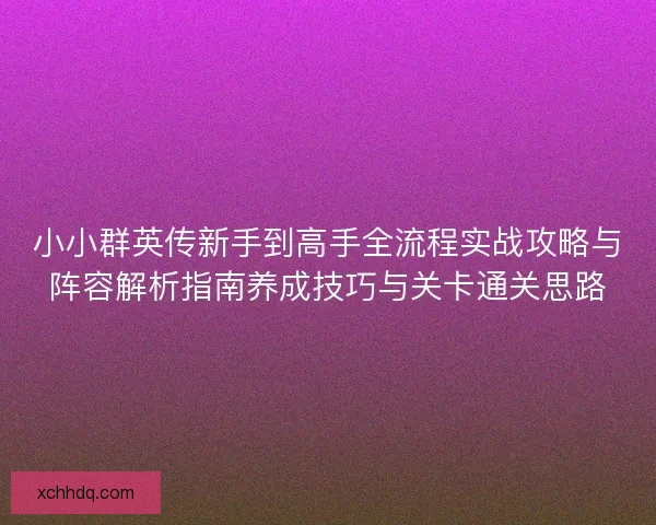 小小群英传新手到高手全流程实战攻略与阵容解析指南养成技巧与关卡通关思路 小小群英传新手到高手全流程实战攻略与阵容解析指南养成技巧与关卡通关思路