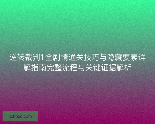 逆转裁判1全剧情通关技巧与隐藏要素详解指南完整流程与关键证据解析