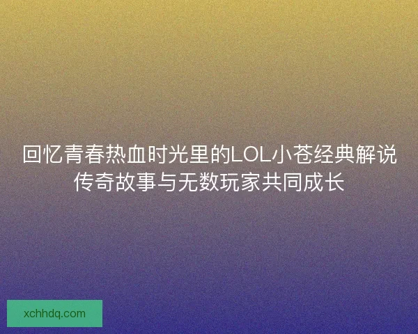 回忆青春热血时光里的LOL小苍经典解说传奇故事与无数玩家共同成长