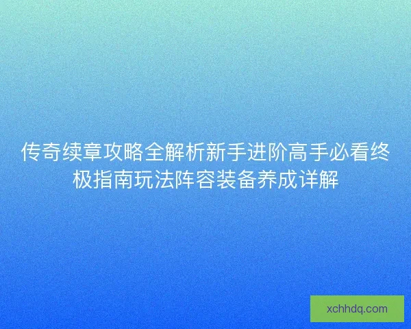 传奇续章攻略全解析新手进阶高手必看终极指南玩法阵容装备养成详解