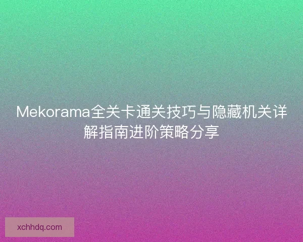 Mekorama全关卡通关技巧与隐藏机关详解指南进阶策略分享 Mekorama全关卡通关技巧与隐藏机关详解指南进阶策略分享