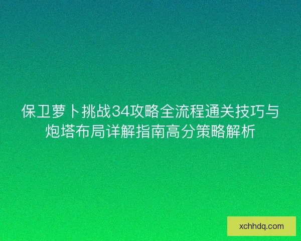 保卫萝卜挑战34攻略全流程通关技巧与炮塔布局详解指南高分策略解析 保卫萝卜挑战34攻略全流程通关技巧与炮塔布局详解指南高分策略解析