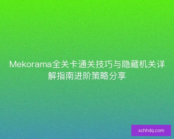 Mekorama全关卡通关技巧与隐藏机关详解指南进阶策略分享 Mekorama全关卡通关技巧与隐藏机关详解指南进阶策略分享